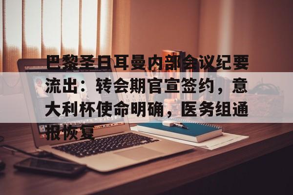 开云-包含巴黎圣日耳曼内部会议纪要流出：转会期官宣签约，意大利杯使命明确，医务组通报恢复的词条