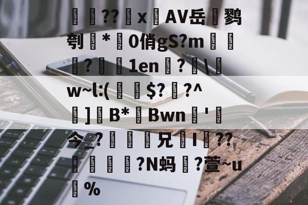 开云体育官网-検??х鐗AV岳鹨刳*0俏gS?m栘譅?濇1en?€\w~l:(€$??^巺]B*Bwn槚'今_?瘆齅鈖兄鉹I??柕鎩?N蚂躥?萱~u蚇%的简单介绍